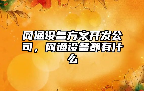 網(wǎng)通設備方案開(kāi)發(fā)公司，網(wǎng)通設備都有什么