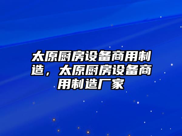 太原廚房設備商用制造，太原廚房設備商用制造廠(chǎng)家