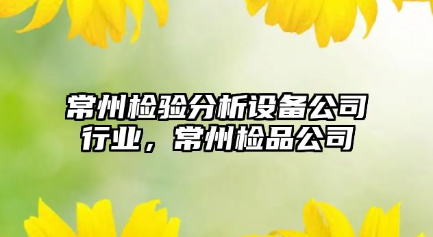 常州檢驗分析設備公司行業(yè)，常州檢品公司