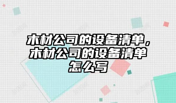 木材公司的設備清單，木材公司的設備清單怎么寫(xiě)