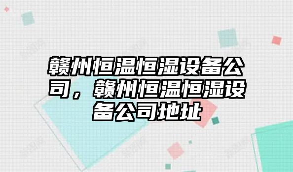 贛州恒溫恒濕設備公司，贛州恒溫恒濕設備公司地址