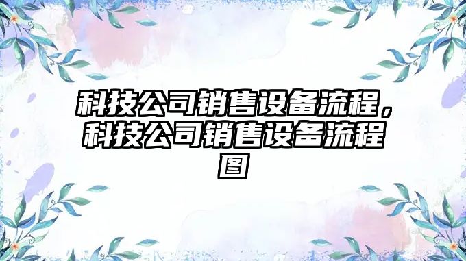科技公司銷(xiāo)售設備流程，科技公司銷(xiāo)售設備流程圖