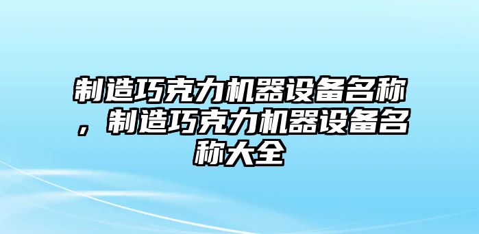 制造巧克力機器設備名稱(chēng)，制造巧克力機器設備名稱(chēng)大全