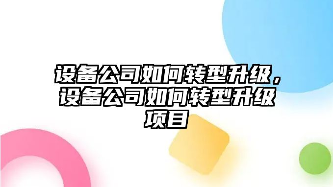 設備公司如何轉型升級，設備公司如何轉型升級項目