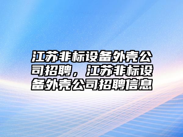 江蘇非標設備外殼公司招聘，江蘇非標設備外殼公司招聘信息