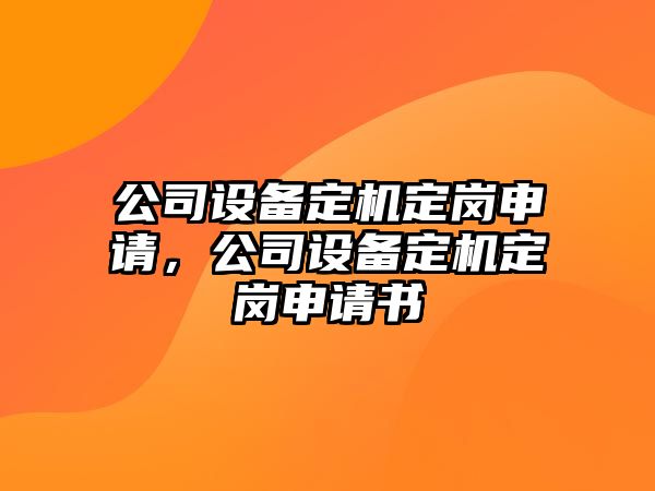 公司設備定機定崗申請，公司設備定機定崗申請書(shū)