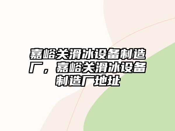 嘉峪關(guān)滑冰設備制造廠(chǎng)，嘉峪關(guān)滑冰設備制造廠(chǎng)地址