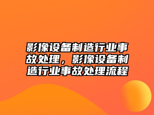 影像設備制造行業(yè)事故處理，影像設備制造行業(yè)事故處理流程