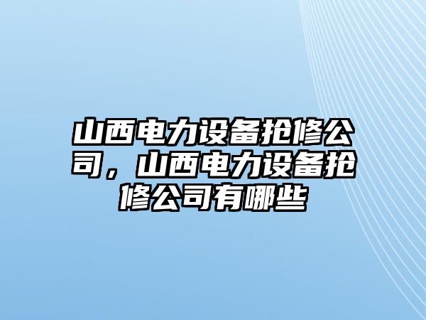 山西電力設備搶修公司，山西電力設備搶修公司有哪些
