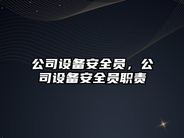 公司設備安全員，公司設備安全員職責