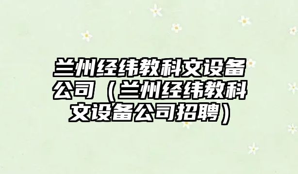 蘭州經(jīng)緯教科文設備公司（蘭州經(jīng)緯教科文設備公司招聘）