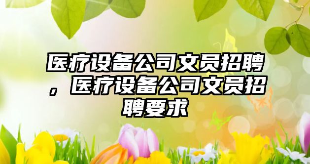 醫療設備公司文員招聘，醫療設備公司文員招聘要求