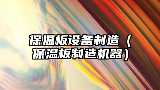 保溫板設備制造（保溫板制造機器）