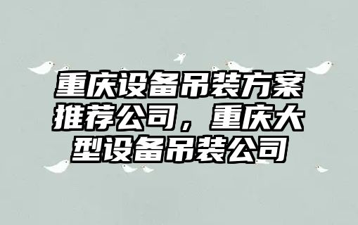 重慶設備吊裝方案推薦公司，重慶大型設備吊裝公司