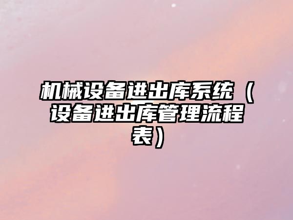 機械設備進(jìn)出庫系統（設備進(jìn)出庫管理流程表）