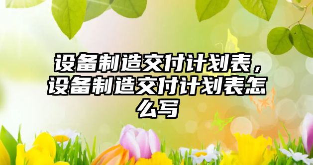 設備制造交付計劃表，設備制造交付計劃表怎么寫(xiě)