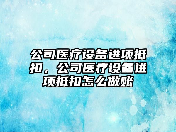 公司醫療設備進(jìn)項抵扣，公司醫療設備進(jìn)項抵扣怎么做賬