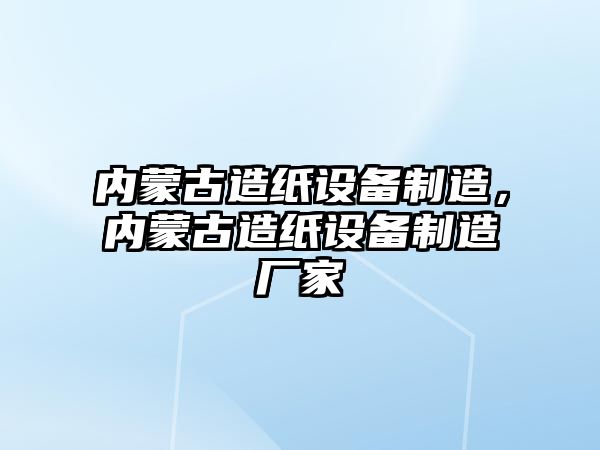 內蒙古造紙設備制造，內蒙古造紙設備制造廠(chǎng)家