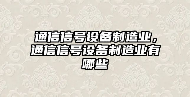 通信信號設備制造業(yè)，通信信號設備制造業(yè)有哪些