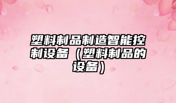 塑料制品制造智能控制設備（塑料制品的設備）