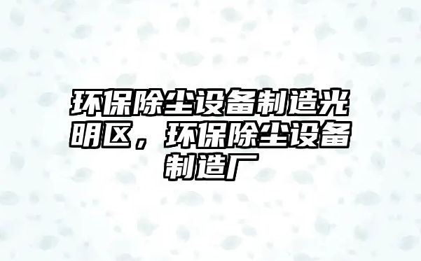 環(huán)保除塵設備制造光明區，環(huán)保除塵設備制造廠(chǎng)