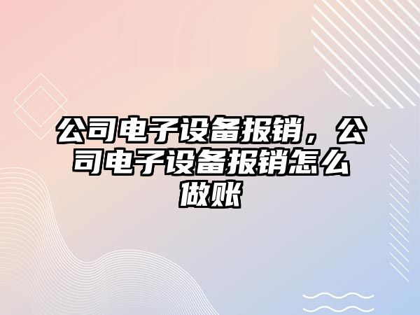 公司電子設備報銷(xiāo)，公司電子設備報銷(xiāo)怎么做賬