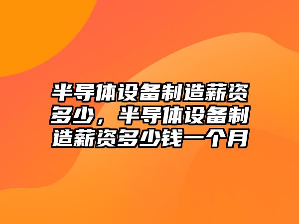 半導體設備制造薪資多少，半導體設備制造薪資多少錢(qián)一個(gè)月