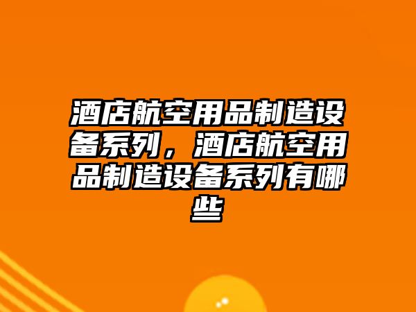 酒店航空用品制造設備系列，酒店航空用品制造設備系列有哪些