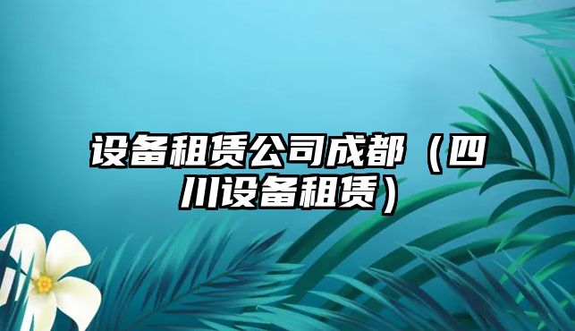 設備租賃公司成都（四川設備租賃）