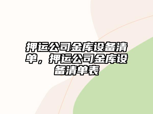 押運公司金庫設備清單，押運公司金庫設備清單表