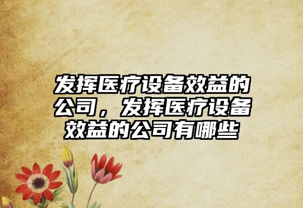 發(fā)揮醫療設備效益的公司，發(fā)揮醫療設備效益的公司有哪些
