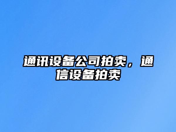 通訊設備公司拍賣(mài)，通信設備拍賣(mài)
