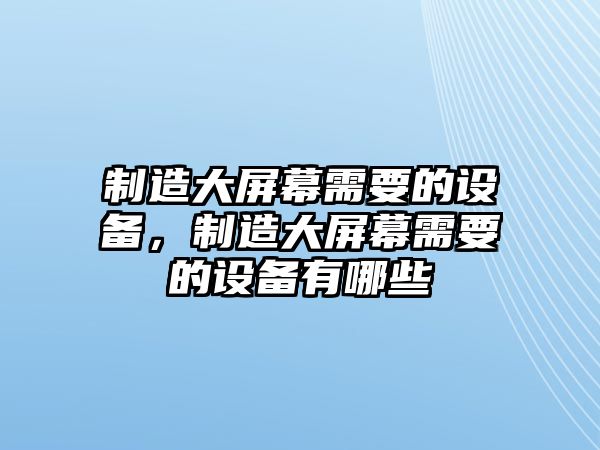 制造大屏幕需要的設備，制造大屏幕需要的設備有哪些