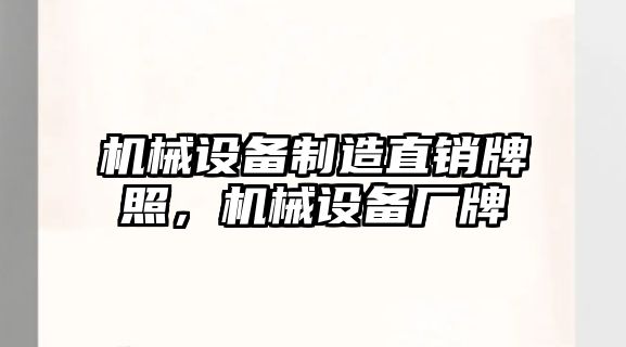 機械設備制造直銷(xiāo)牌照，機械設備廠(chǎng)牌