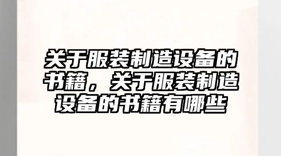 關(guān)于服裝制造設備的書(shū)籍，關(guān)于服裝制造設備的書(shū)籍有哪些