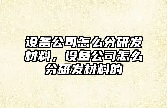 設備公司怎么分研發(fā)材料，設備公司怎么分研發(fā)材料的