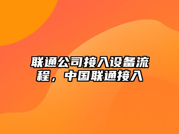 聯(lián)通公司接入設備流程，中國聯(lián)通接入
