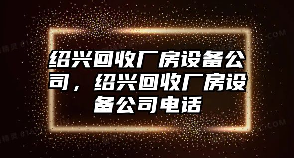 紹興回收廠(chǎng)房設備公司，紹興回收廠(chǎng)房設備公司電話(huà)