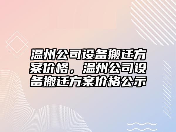 溫州公司設備搬遷方案價(jià)格，溫州公司設備搬遷方案價(jià)格公示
