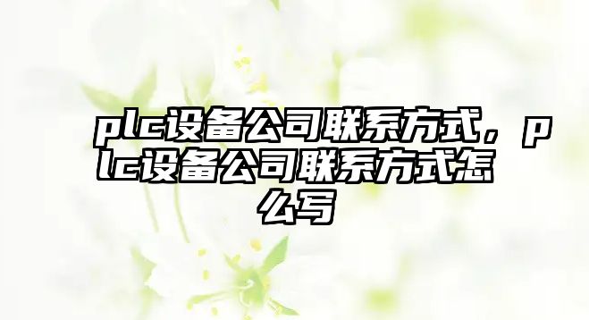 plc設備公司聯(lián)系方式，plc設備公司聯(lián)系方式怎么寫(xiě)