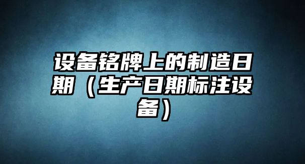 設備銘牌上的制造日期（生產(chǎn)日期標注設備）
