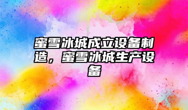 蜜雪冰城成立設備制造，蜜雪冰城生產(chǎn)設備