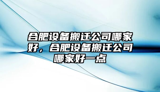 合肥設備搬遷公司哪家好，合肥設備搬遷公司哪家好一點(diǎn)