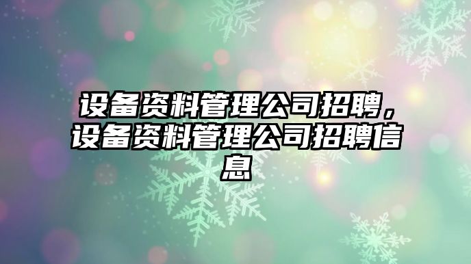 設備資料管理公司招聘，設備資料管理公司招聘信息