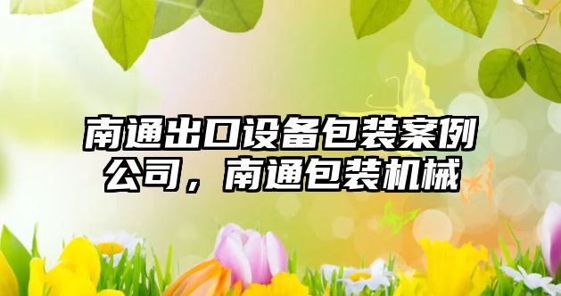 南通出口設備包裝案例公司，南通包裝機械