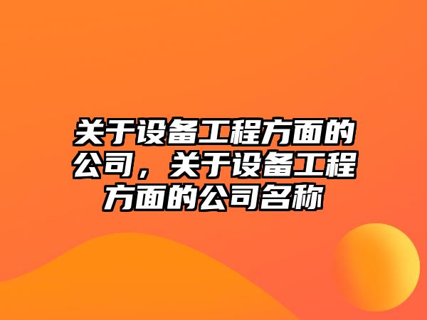 關(guān)于設備工程方面的公司，關(guān)于設備工程方面的公司名稱(chēng)