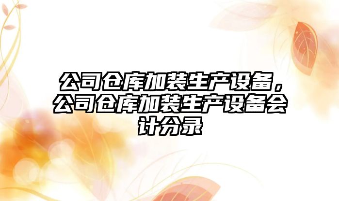 公司倉庫加裝生產(chǎn)設備，公司倉庫加裝生產(chǎn)設備會(huì )計分錄