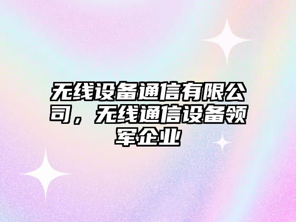無(wú)線(xiàn)設備通信有限公司，無(wú)線(xiàn)通信設備領(lǐng)軍企業(yè)