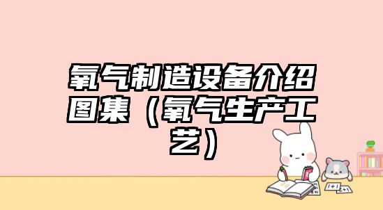 氧氣制造設備介紹圖集（氧氣生產(chǎn)工藝）