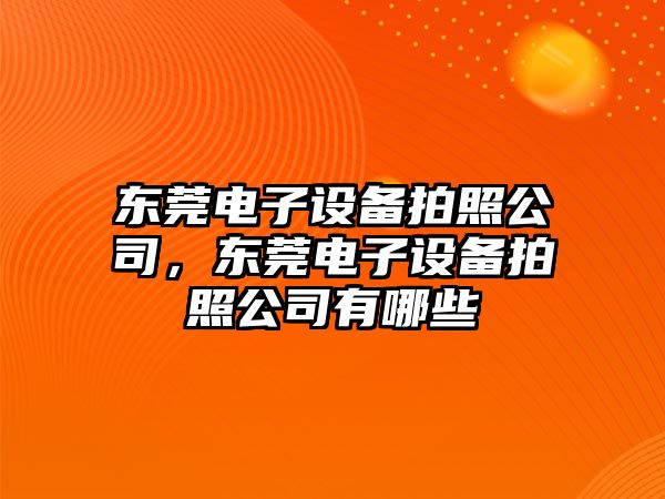 東莞電子設備拍照公司，東莞電子設備拍照公司有哪些